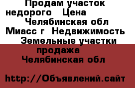 Продам участок недорого › Цена ­ 1 150 000 - Челябинская обл., Миасс г. Недвижимость » Земельные участки продажа   . Челябинская обл.